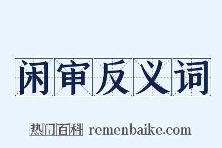 闲审反义词是什么意思的图片